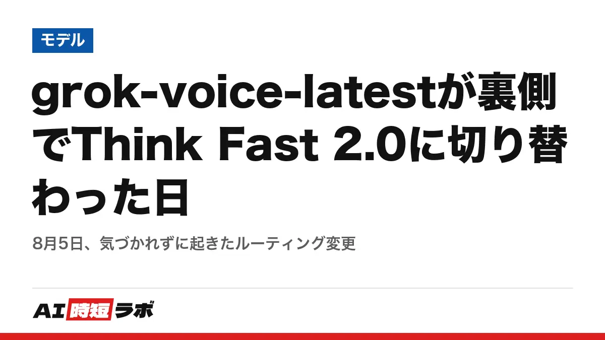 grok-voice-latestが裏側でThink Fast 2.0に切り替わった日──8月5日、気づかれずに起きたルーティング変更の記事画像