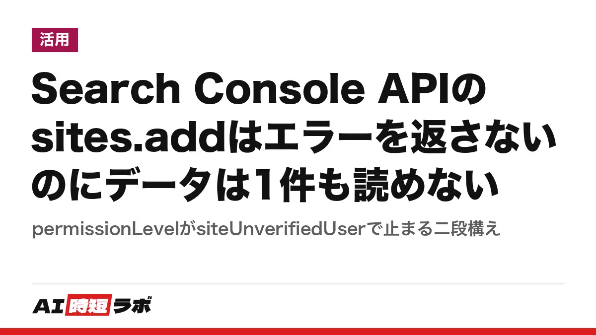 Search Console APIのsites.addはエラーを返さないのにデータは1件も読めない──permissionLevelがsiteUnverifiedUserで止まる二段構えの記事画像
