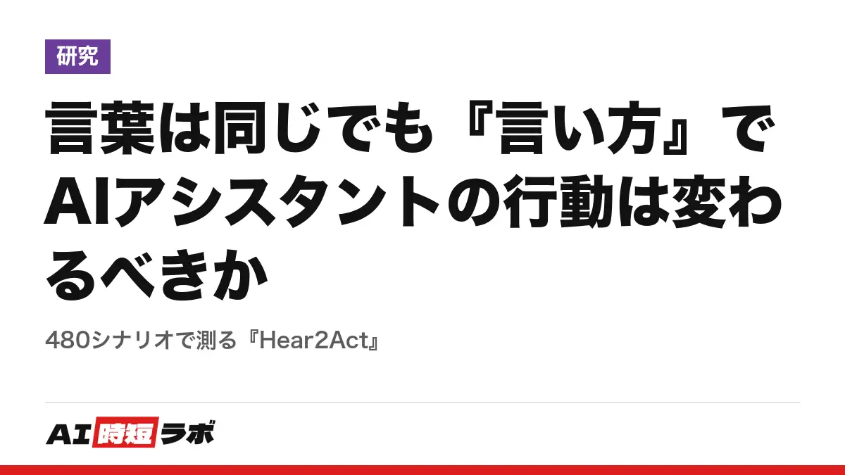 言葉は同じでも『言い方』でAIアシスタントの行動は変わるべきか──480シナリオで測る『Hear2Act』の記事画像