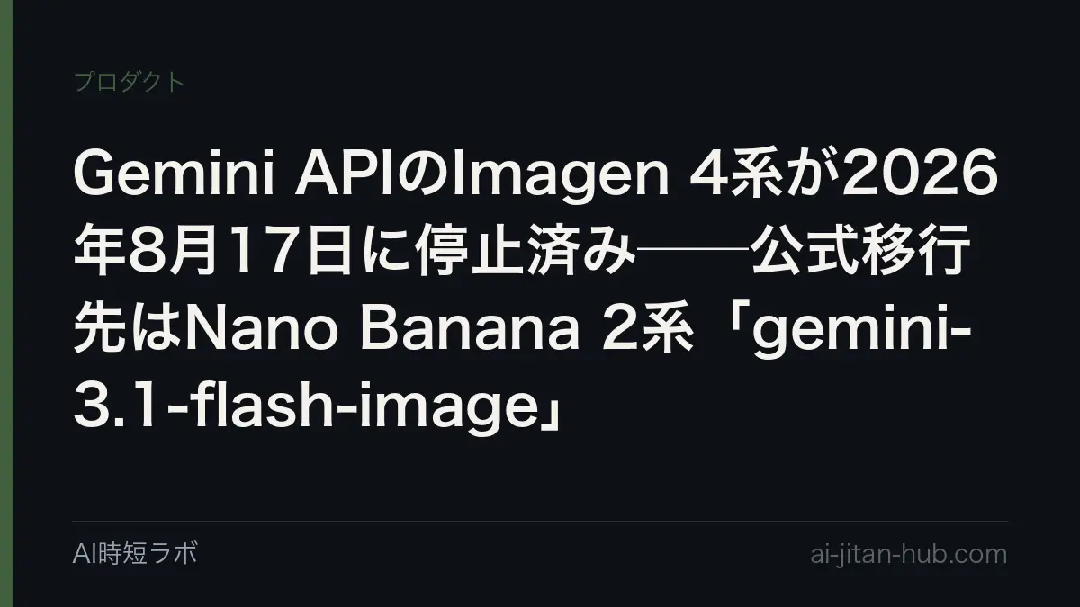 Gemini APIのImagen 4系が2026年8月17日に停止済み──公式移行先はNano Banana 2系「gemini-3.1-flash-image」の記事画像