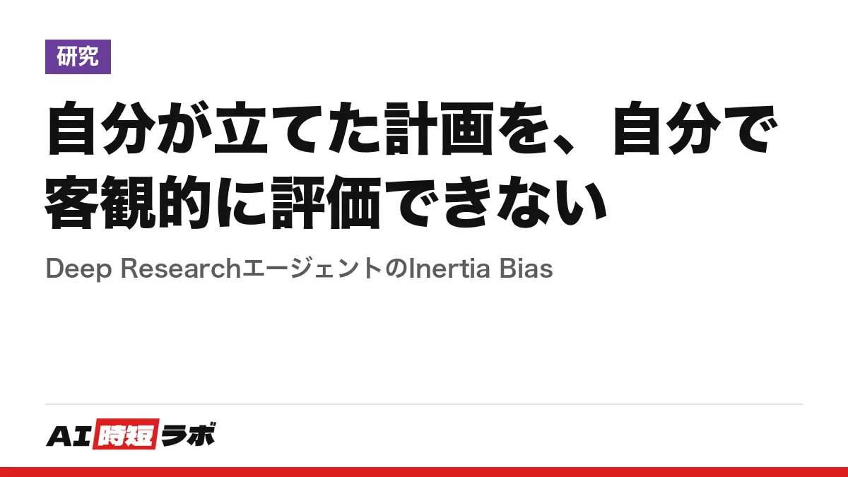 自分が立てた計画を、自分で客観的に評価できない──Deep ResearchエージェントのInertia Biasの記事画像