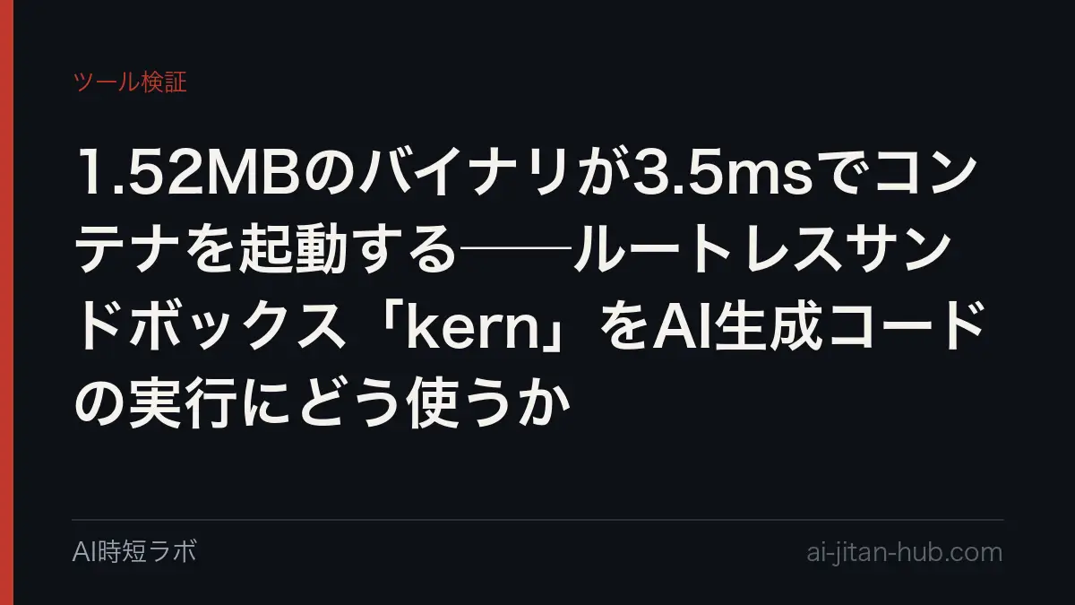1.52MBのバイナリが3.5msでコンテナを起動する──ルートレスサンドボックス「kern」をAI生成コードの実行にどう使うかの記事画像