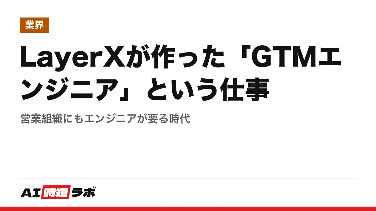 LayerXが作った「GTMエンジニア」という仕事──営業組織にもエンジニアが要る時代の記事画像