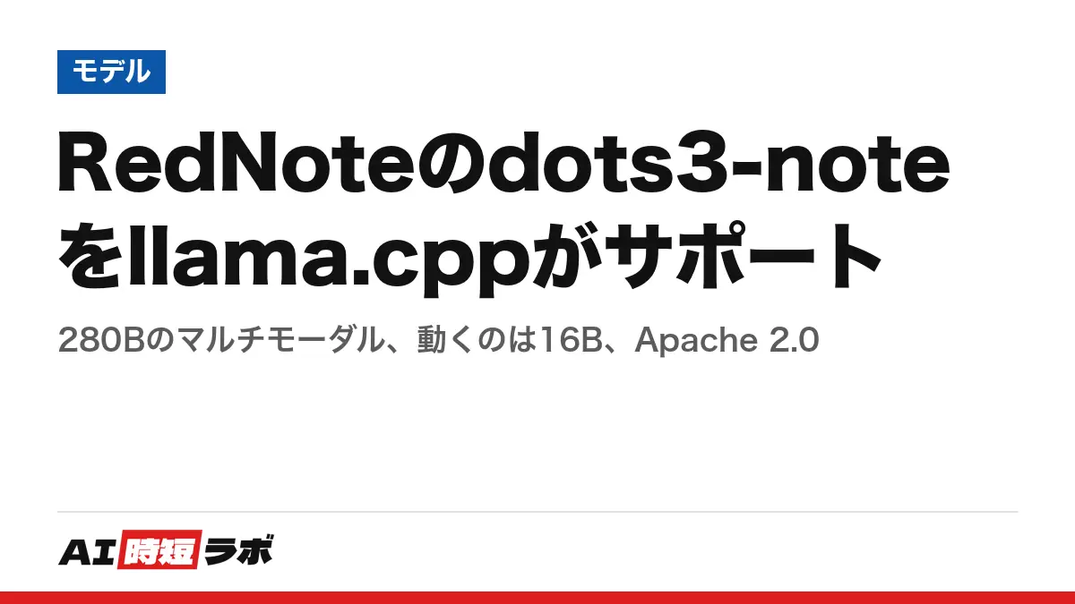 RedNoteのdots3-noteをllama.cppがサポート──280Bのマルチモーダル、動くのは16B、Apache 2.0の記事画像