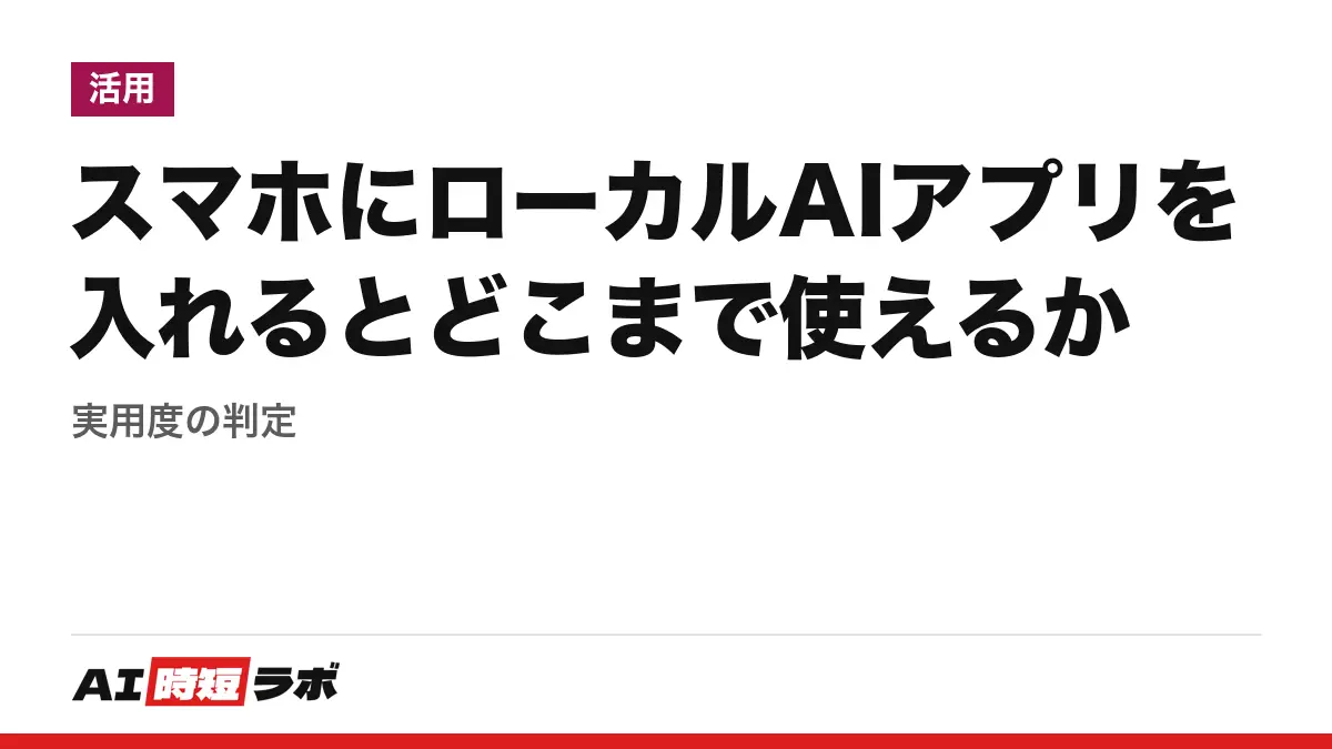 スマホにローカルAIアプリを入れるとどこまで使えるか──実用度の判定の記事画像