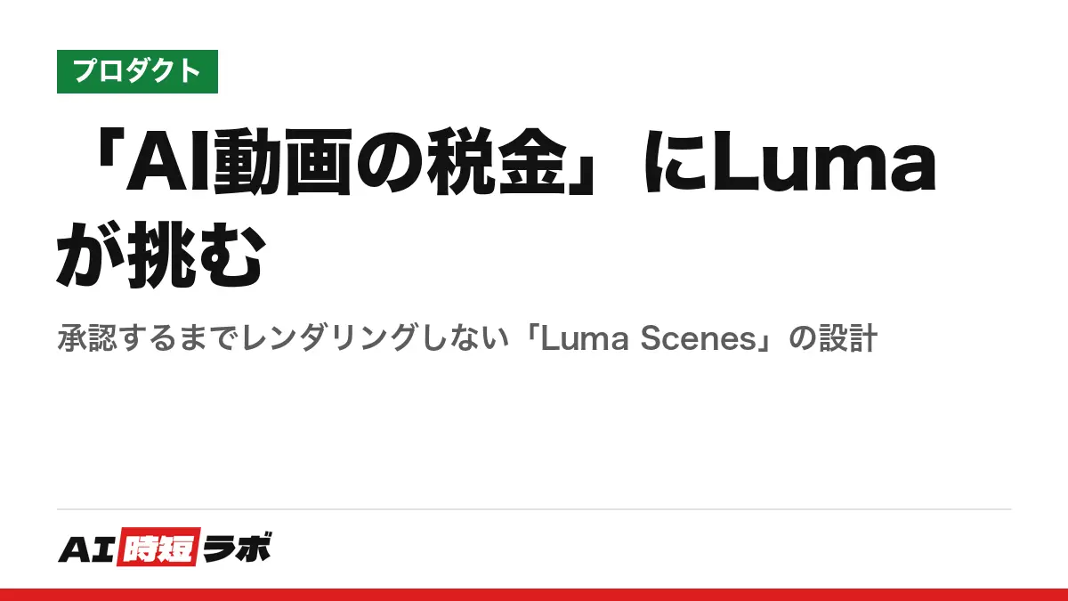 「AI動画の税金」にLumaが挑む──承認するまでレンダリングしない「Luma Scenes」の設計の記事画像