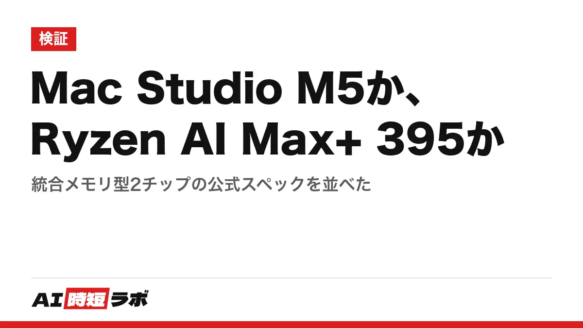 Mac Studio M5か、Ryzen AI Max+ 395か──統合メモリ型2チップの公式スペックを並べた