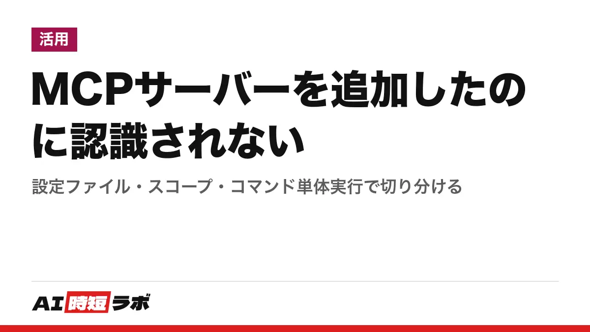 MCPサーバーを追加したのに認識されない──設定ファイル・スコープ・コマンド単体実行で切り分ける
