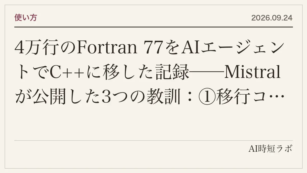 4万行のFortran 77をAIエージェントでC++に移した記録──Mistralが公開した3つの教訓：①移行コードを書く前に「数値の一致」を証明するパリティハーネスを作る、②100超のエージェントでまず文書化、③完全自律は「Fortranを C++の文法で書き直しただけ」になり、人がゲートに立つ構造化ワークフローに落ち着いたの記事画像