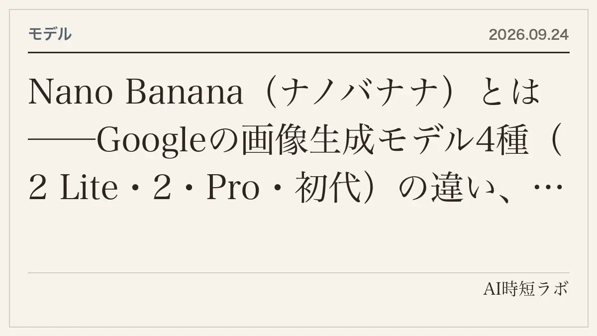 Nano Banana（ナノバナナ）とは──Googleの画像生成モデル4種（2 Lite・2・Pro・初代）の違い、API価格（1枚$0.034〜$0.24）、Geminiアプリでの使い方、参照画像14枚・4K・検索グラウンディング、初代の10月2日停止までの記事画像