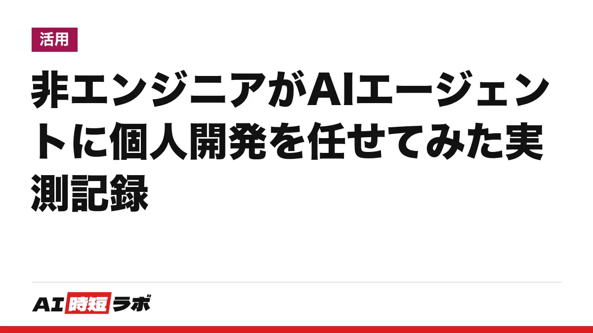 非エンジニアがAIエージェントに個人開発を任せてみた実測記録