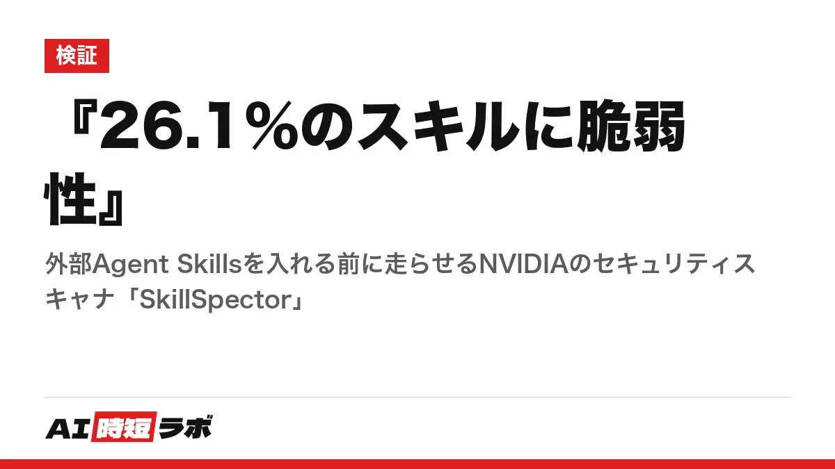 『26.1%のスキルに脆弱性』──外部Agent Skillsを入れる前に走らせるNVIDIAのセキュリティスキャナ「SkillSpector」の記事画像