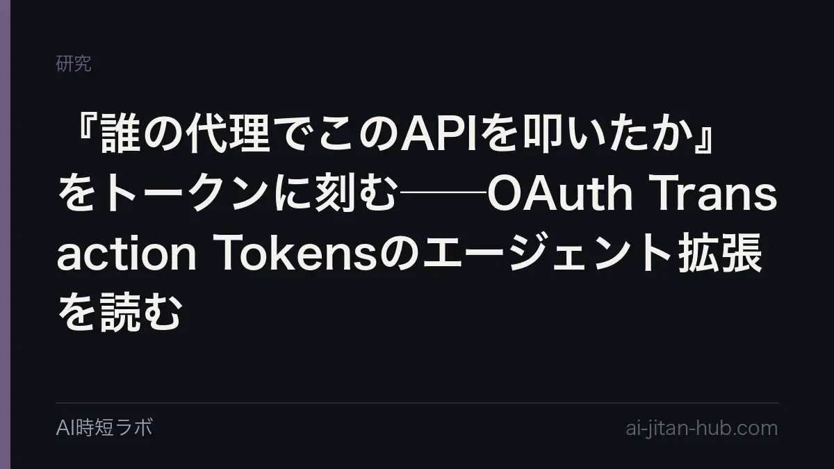 『誰の代理でこのAPIを叩いたか』をトークンに刻む──OAuth Transaction Tokensのエージェント拡張を読むの記事画像