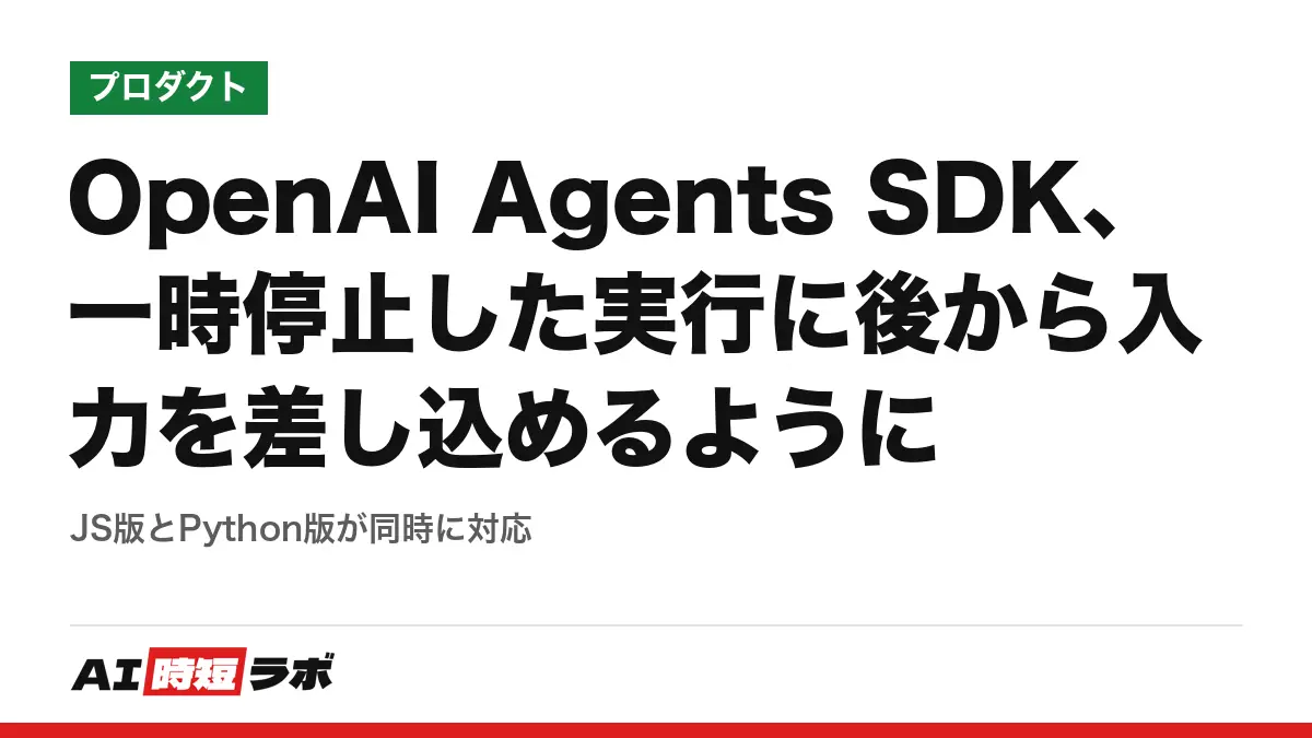 OpenAI Agents SDK、一時停止した実行に後から入力を差し込めるように──JS版とPython版が同時に対応の記事画像