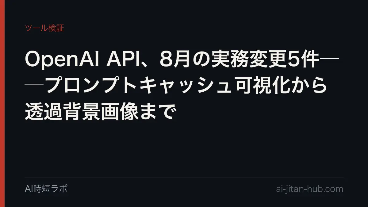 OpenAI API、8月の実務変更5件──プロンプトキャッシュ可視化から透過背景画像までの記事画像