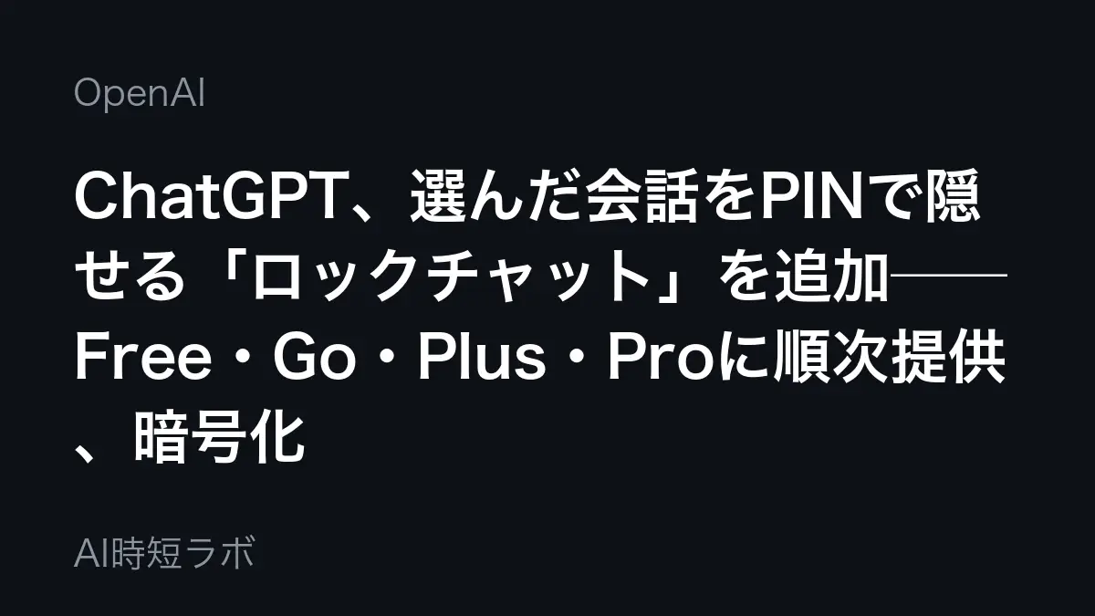 ChatGPT、選んだ会話をPINで隠せる「ロックチャット」を追加──Free・Go・Plus・Proに順次提供、暗号化ではなく保存期間も変わらない