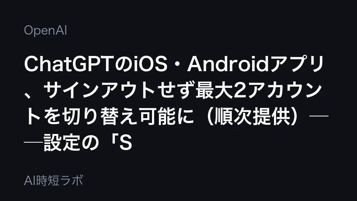ChatGPTのiOS・Androidアプリ、サインアウトせず最大2アカウントを切り替え可能に(順次提供)──設定の「Switch account」から
