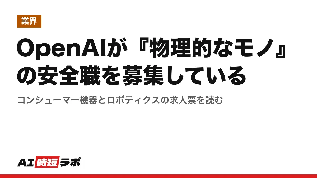 OpenAIが『物理的なモノ』の安全職を募集している──コンシューマー機器とロボティクスの求人票を読むの記事画像