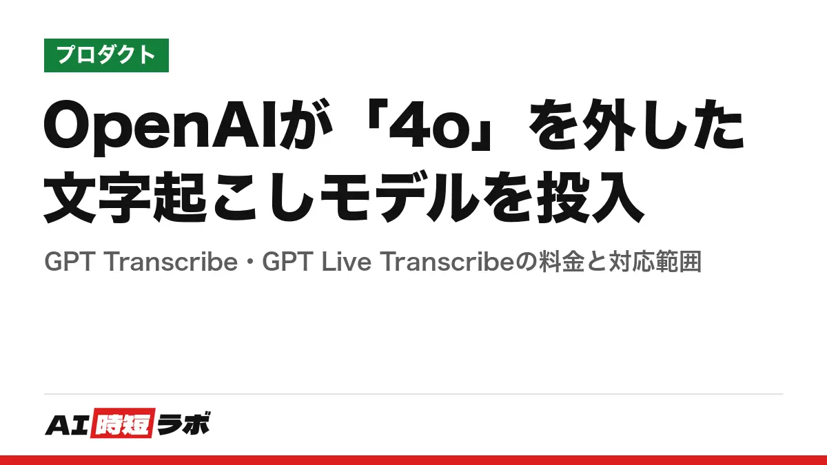 OpenAIが「4o」を外した文字起こしモデルを投入──GPT Transcribe・GPT Live Transcribeの料金と対応範囲の記事画像