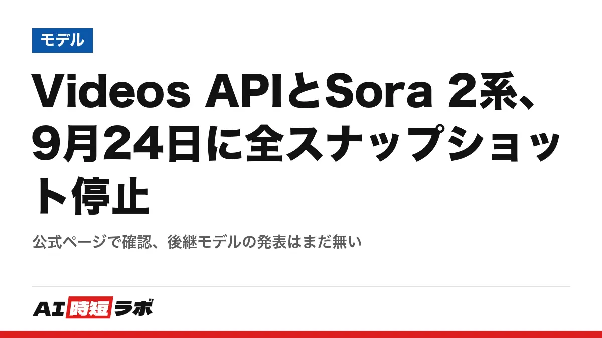 Videos APIとSora 2系、9月24日に全スナップショット停止──公式ページで確認、後継モデルの発表はまだ無いの記事画像