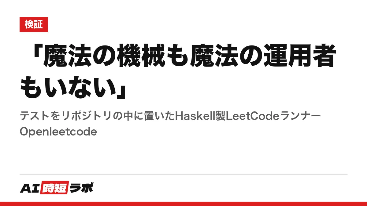 「魔法の機械も魔法の運用者もいない」──テストをリポジトリの中に置いたHaskell製LeetCodeランナー Openleetcodeの記事画像