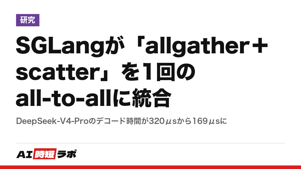 SGLangが「allgather＋scatter」を1回のall-to-allに統合──DeepSeek-V4-Proのデコード時間が320μsから169μsにの記事画像