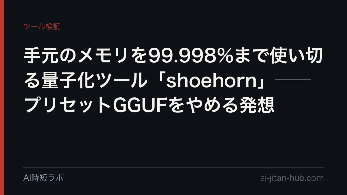 手元のメモリを99.998%まで使い切る量子化ツール「shoehorn」──プリセットGGUFをやめる発想の記事画像
