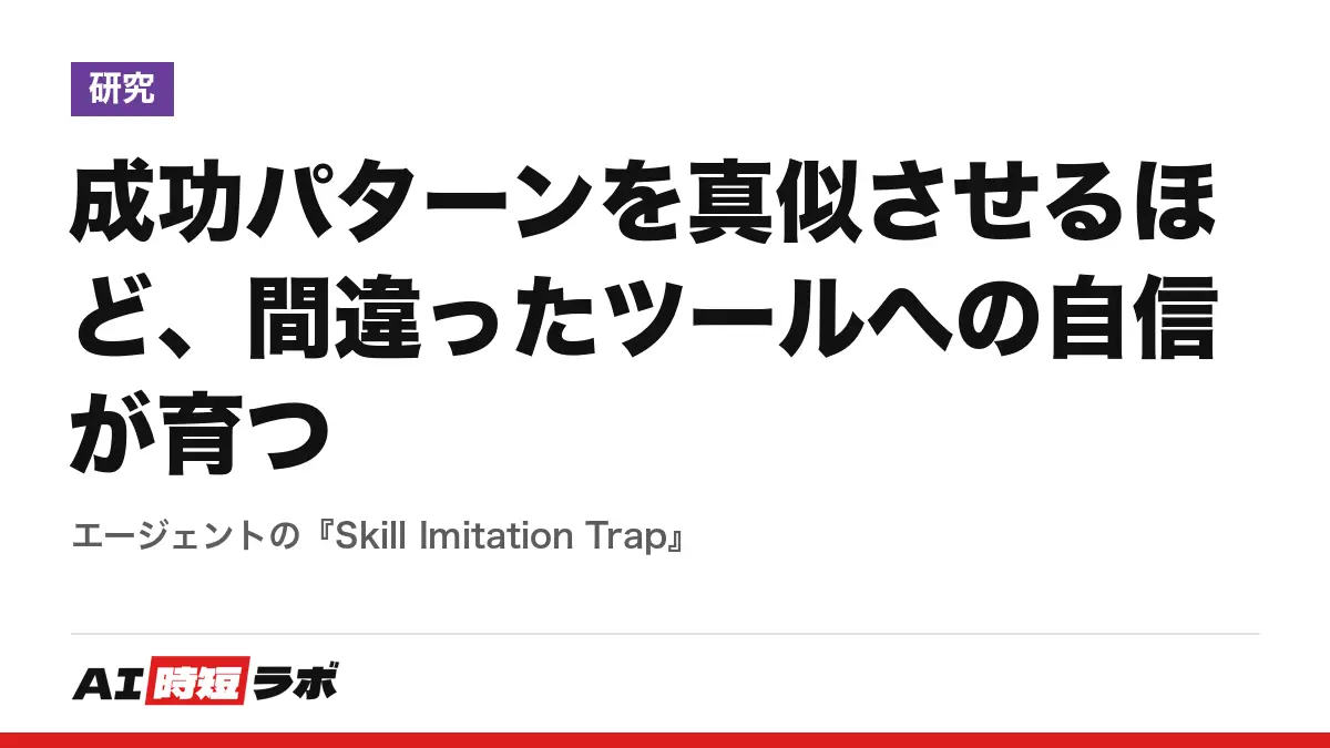 成功パターンを真似させるほど、間違ったツールへの自信が育つ──エージェントの『Skill Imitation Trap』の記事画像