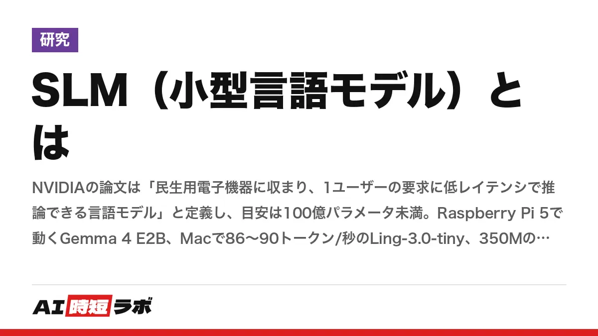 SLM(小型言語モデル)とは──NVIDIAの論文は「民生用電子機器に収まり、1ユーザーの要求に低レイテンシで推論できる言語モデル」と定義し、目安は100億パラメータ未満。Raspberry Pi 5で動くGemma 4 E2B、Macで86〜90トークン/秒のLing-3.0-tiny、350MのLFM2.5、3BのGranite 4.2──実例で「小さいモデルに何ができるか」を整理する