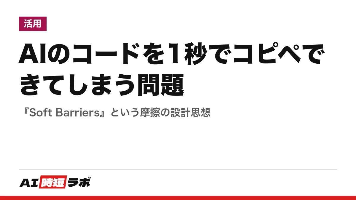 AIのコードを1秒でコピペできてしまう問題──『Soft Barriers』という摩擦の設計思想の記事画像