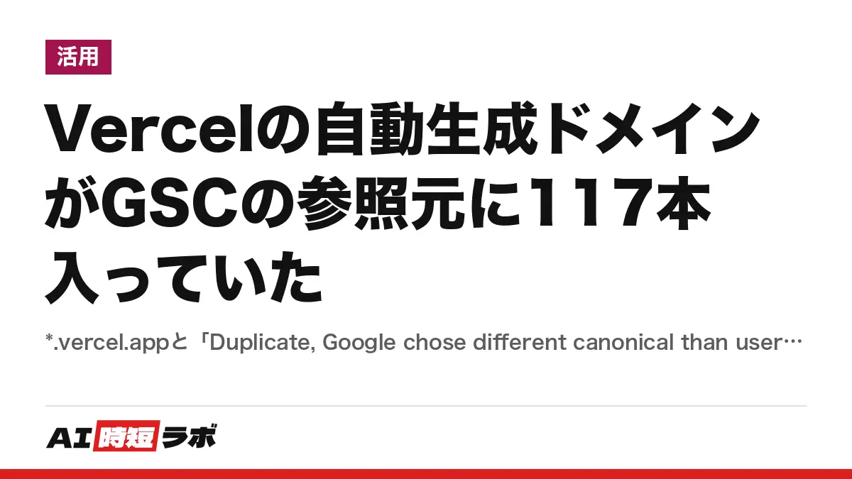 Vercelの自動生成ドメインがGSCの参照元に117本入っていた──*.vercel.appと「Duplicate, Google chose different canonical than user」を全351記事で実測の記事画像