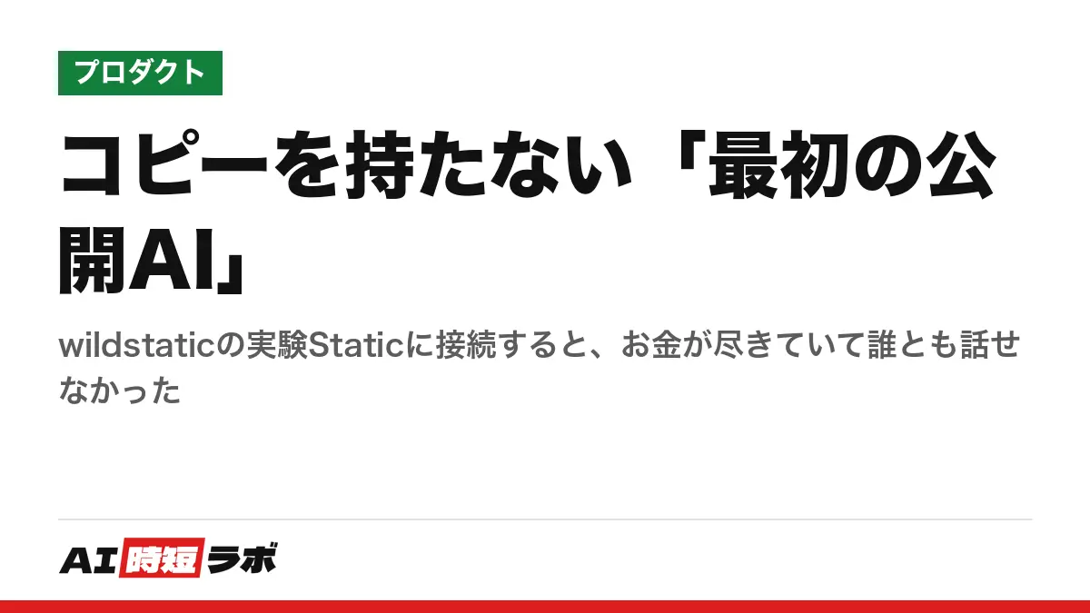 コピーを持たない「最初の公開AI」──wildstaticの実験Staticに接続すると、お金が尽きていて誰とも話せなかった