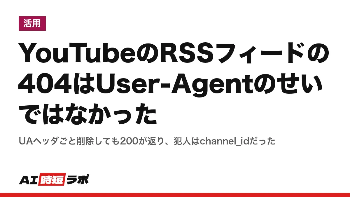 YouTubeのRSSフィードの404はUser-Agentのせいではなかった──UAヘッダごと削除しても200が返り、犯人はchannel_idだったの記事画像