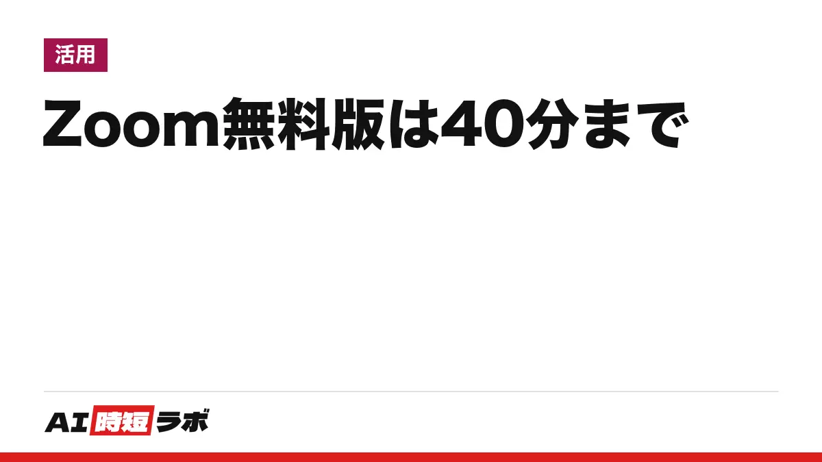 Zoom（ズーム）無料版の時間制限──1回40分・100人まで、使うだけなら0円。40分を超えたら会議は自動で終わる。AI要約の無料枠は公式ページで食い違い【2026年10月版】