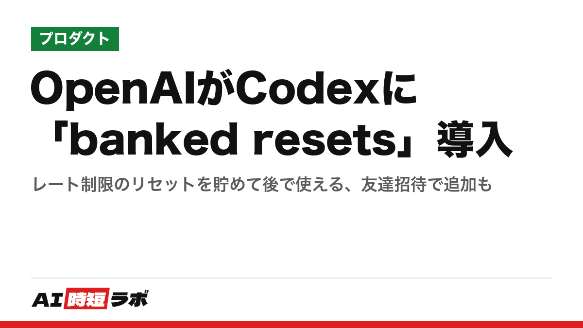 OpenAIがCodexに「banked resets」導入──レート制限のリセットを貯めて後で使える、友達招待で追加も｜AI時短ラボ